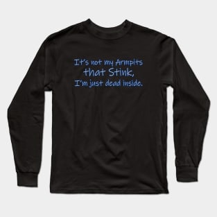 It's not my Armpits that Stink, I'm just Dead inside. Long Sleeve T-Shirt